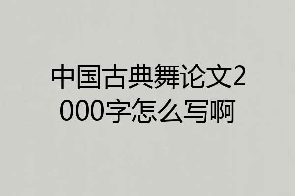 中国古典舞论文2000字怎么写啊