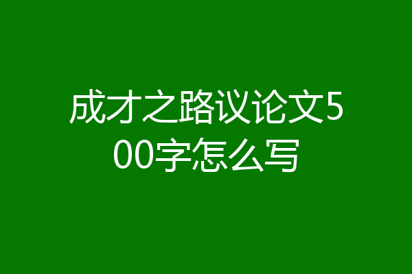 成才之路议论文500字怎么写