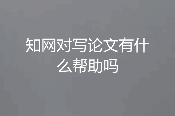 知网对写论文有什么帮助吗