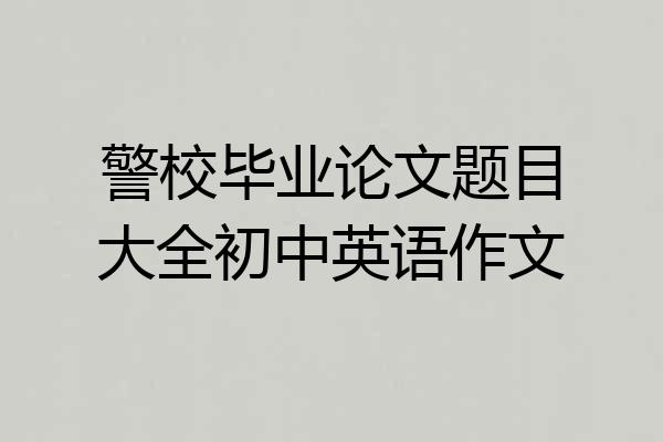 警校毕业论文题目大全初中英语作文