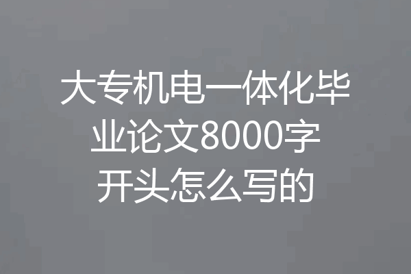 大专机电一体化毕业论文8000字开头怎么写的