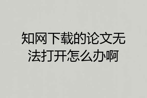知网下载的论文无法打开怎么办啊