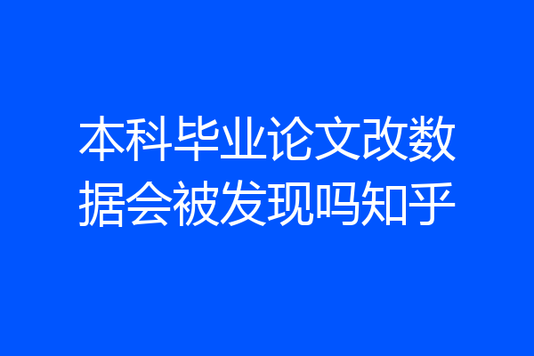 本科毕业论文改数据会被发现吗知乎