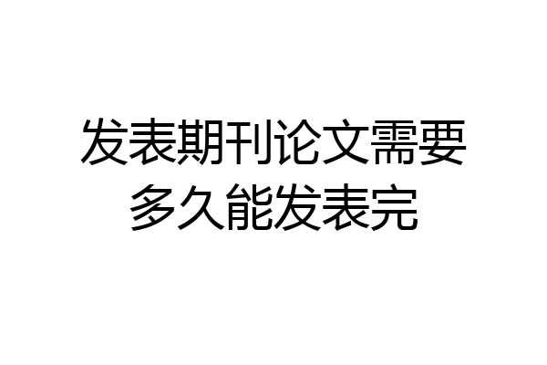 发表期刊论文需要多久能发表完