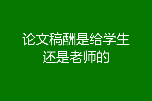 论文稿酬是给学生还是老师的