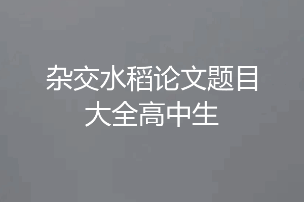 杂交水稻论文题目大全高中生