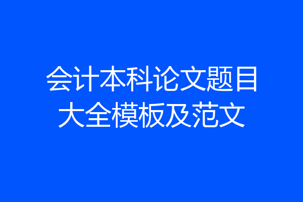 会计本科论文题目大全模板及范文