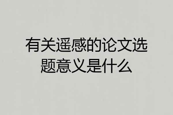 有关遥感的论文选题意义是什么