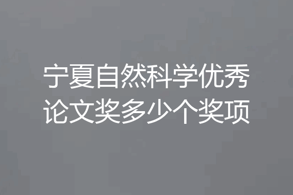 宁夏自然科学优秀论文奖多少个奖项