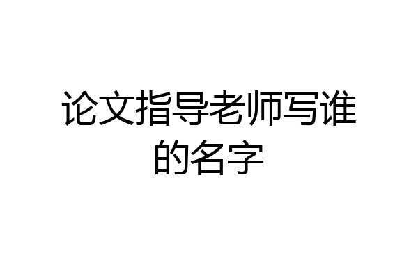 论文指导老师写谁的名字