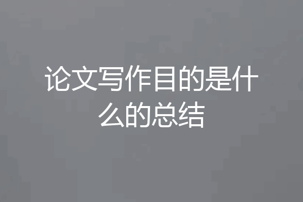 论文写作目的是什么的总结