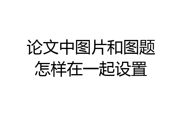论文中图片和图题怎样在一起设置