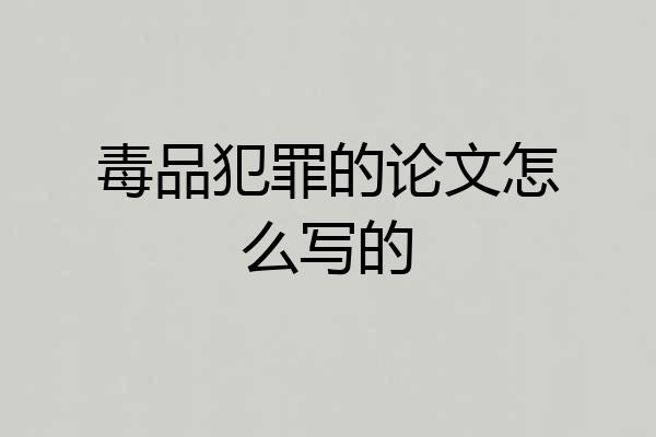 毒品犯罪的论文怎么写的