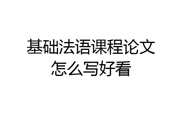 基础法语课程论文怎么写好看