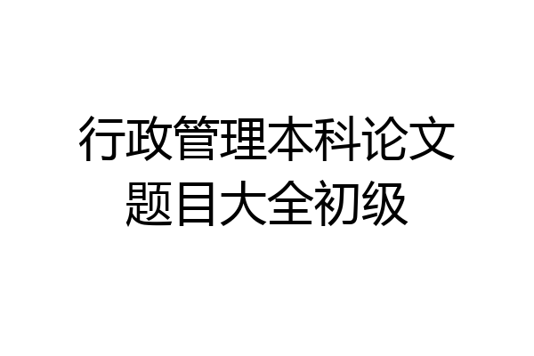 行政管理本科论文题目大全初级