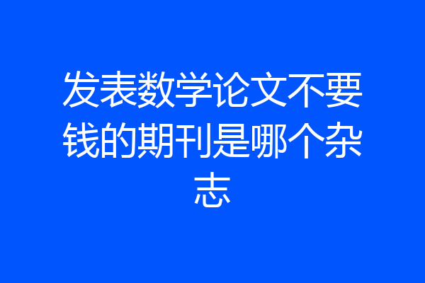 发表数学论文不要钱的期刊是哪个杂志