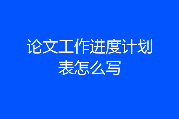 论文工作进度计划表怎么写