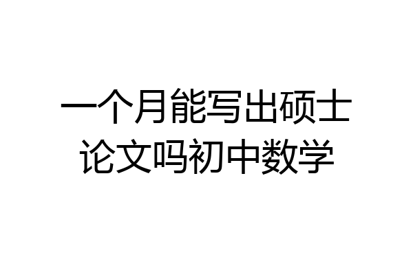 一个月能写出硕士论文吗初中数学