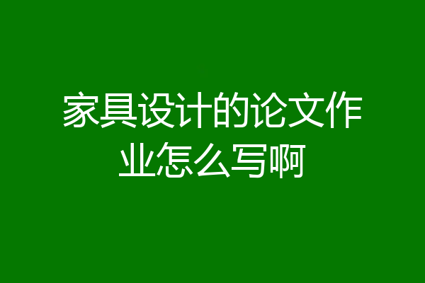 家具设计的论文作业怎么写啊