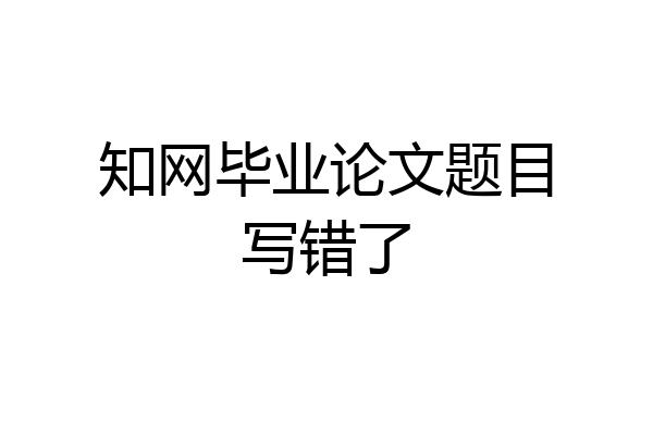 知网毕业论文题目写错了