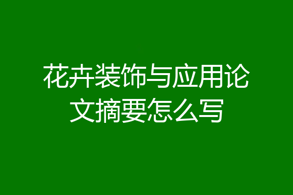 花卉装饰与应用论文摘要怎么写