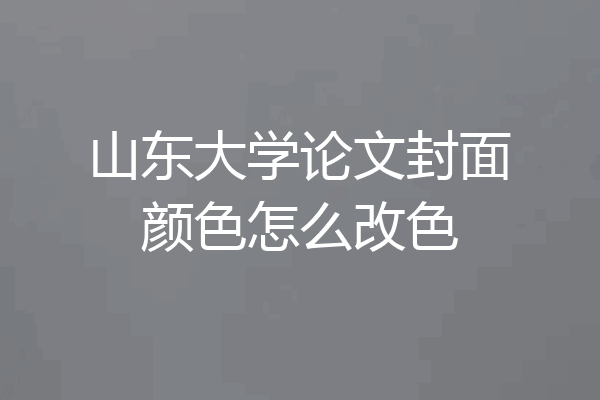 山东大学论文封面颜色怎么改色