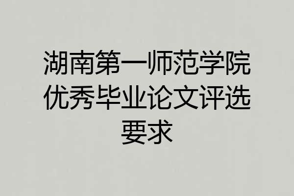 湖南第一师范学院优秀毕业论文评选要求