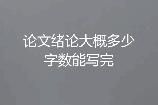 论文绪论大概多少字数能写完
