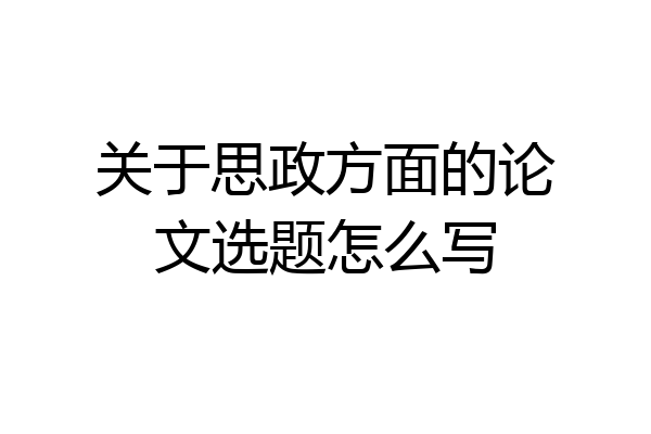 关于思政方面的论文选题怎么写