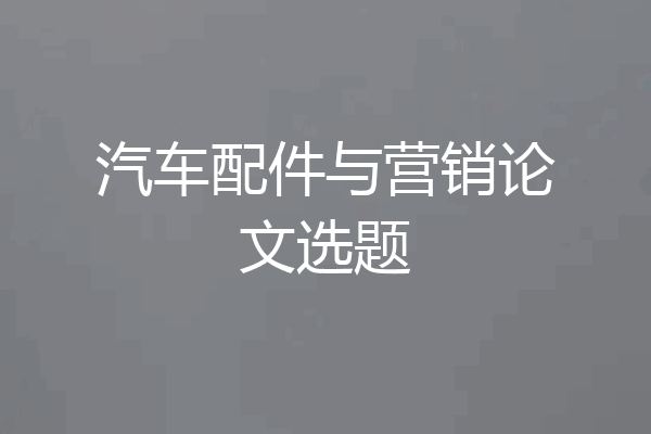 汽车配件与营销论文选题