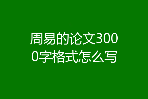 周易的论文3000字格式怎么写