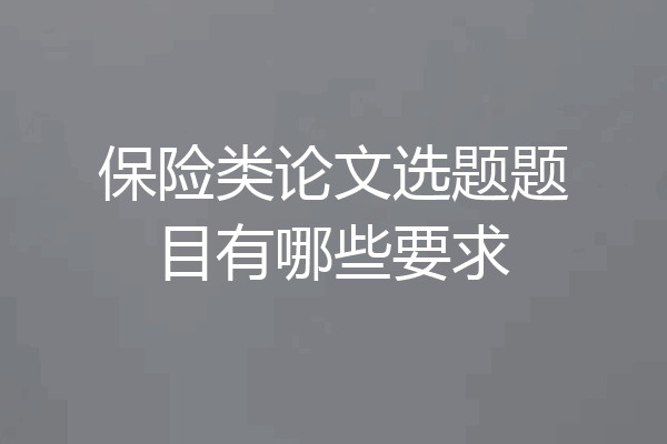 保险类论文选题题目有哪些要求