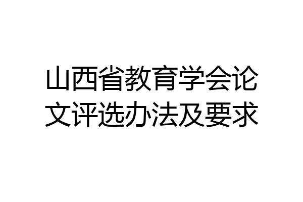 山西省教育学会论文评选办法及要求
