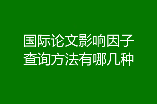 国际论文影响因子查询方法有哪几种