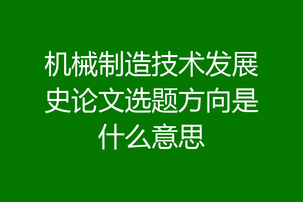 机械制造技术发展史论文选题方向是什么意思