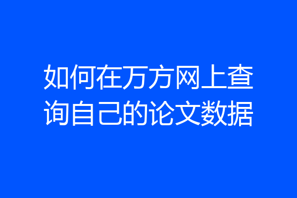 如何在万方网上查询自己的论文数据