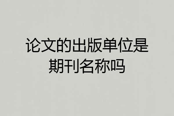 论文的出版单位是期刊名称吗