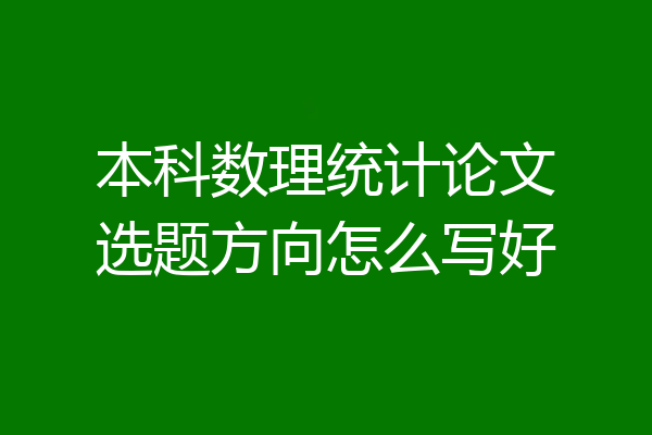 本科数理统计论文选题方向怎么写好