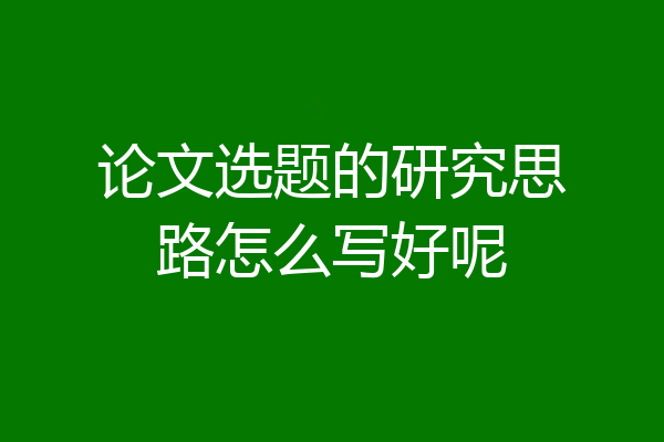 论文选题的研究思路怎么写好呢