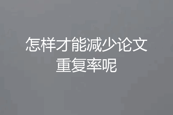怎样才能减少论文重复率呢