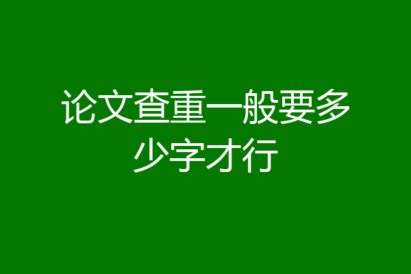 论文查重一般要多少字才行