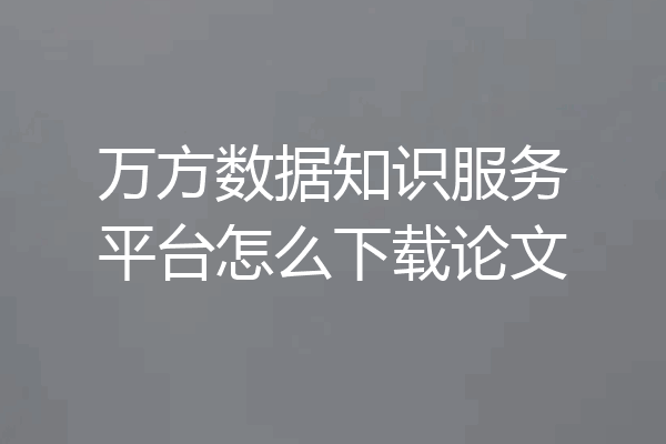万方数据知识服务平台怎么下载论文