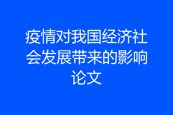疫情对我国经济社会发展带来的影响论文