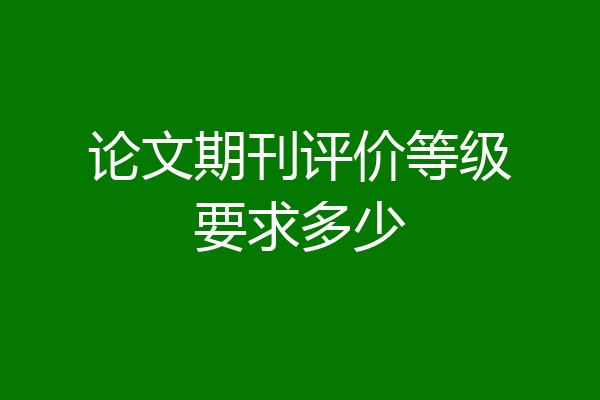 论文期刊评价等级要求多少