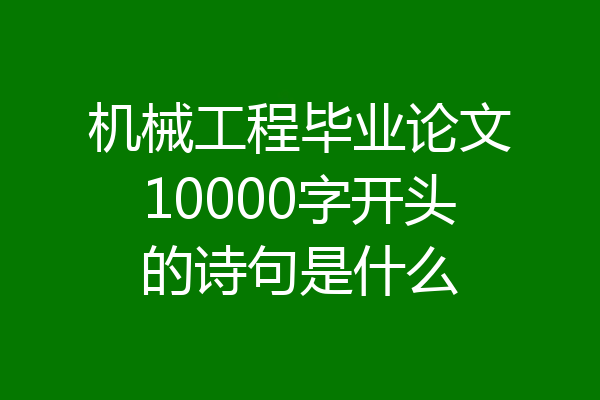 机械工程毕业论文10000字开头的诗句是什么