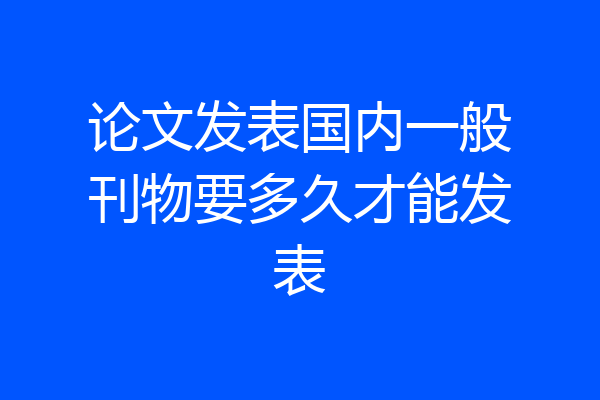 论文发表国内一般刊物要多久才能发表