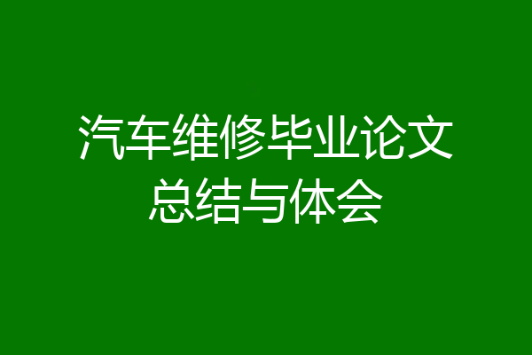 汽车维修毕业论文总结与体会
