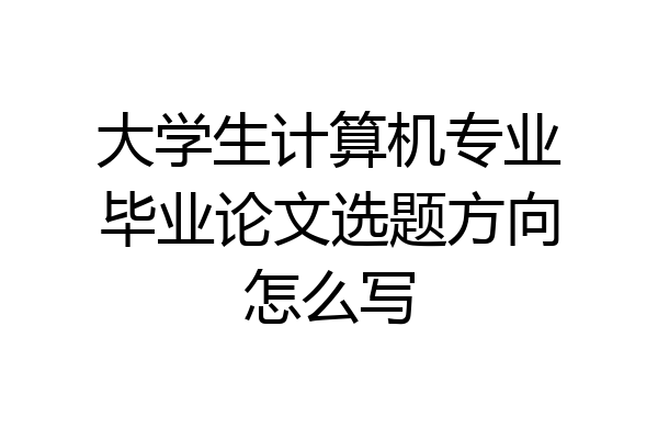 大学生计算机专业毕业论文选题方向怎么写