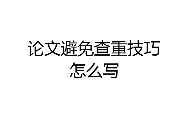论文避免查重技巧怎么写