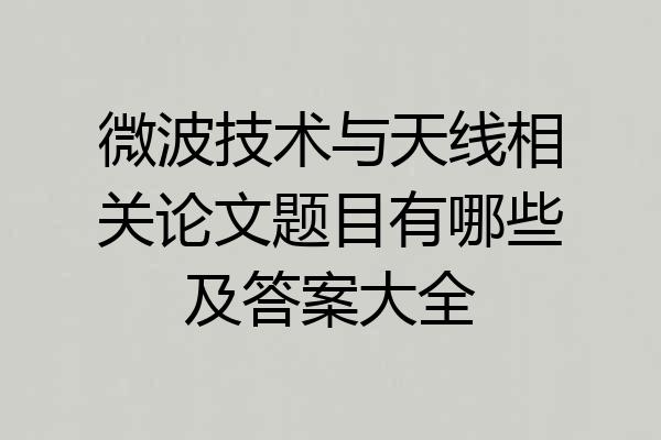 微波技术与天线相关论文题目有哪些及答案大全